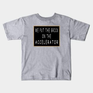 We Put the Brick on the Accelerator Kids T-Shirt